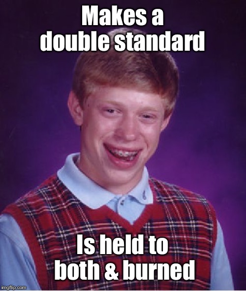 Bad Luck Brian Meme | Makes a double standard Is held to both & burned | image tagged in memes,bad luck brian | made w/ Imgflip meme maker
