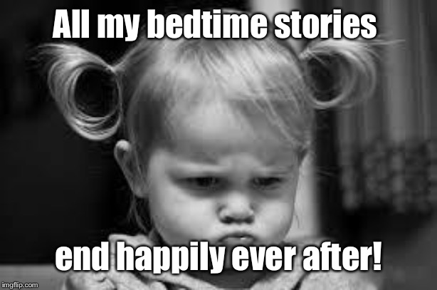 Pouting Toddler | All my bedtime stories end happily ever after! | image tagged in pouting toddler | made w/ Imgflip meme maker