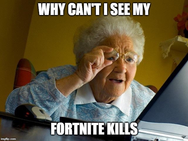 Grandma Finds The Internet | WHY CAN'T I SEE MY; FORTNITE KILLS | image tagged in memes,grandma finds the internet | made w/ Imgflip meme maker