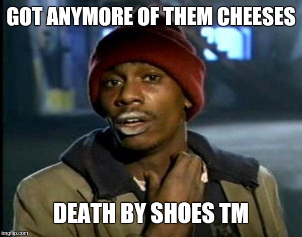 dave chappelle | GOT ANYMORE OF THEM CHEESES; DEATH BY SHOES TM | image tagged in dave chappelle | made w/ Imgflip meme maker