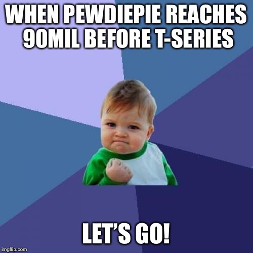 Success Kid | WHEN PEWDIEPIE REACHES 90MIL BEFORE T-SERIES; LET’S GO! | image tagged in memes,success kid | made w/ Imgflip meme maker