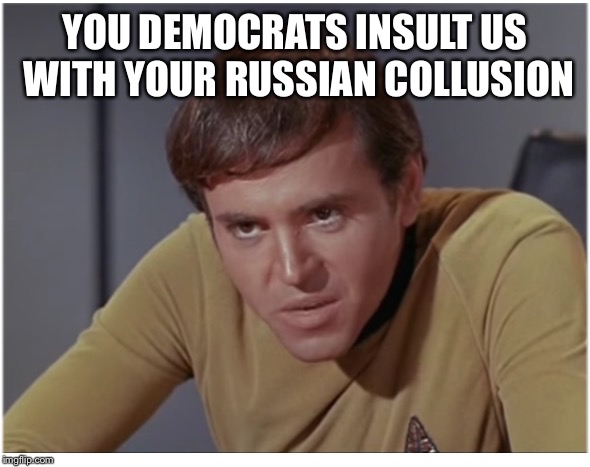 Chekov the  | YOU DEMOCRATS INSULT US WITH YOUR RUSSIAN COLLUSION | image tagged in chekov the | made w/ Imgflip meme maker