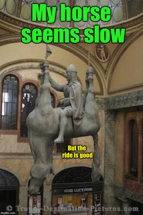 My horse seems slow But the ride is good | made w/ Imgflip meme maker