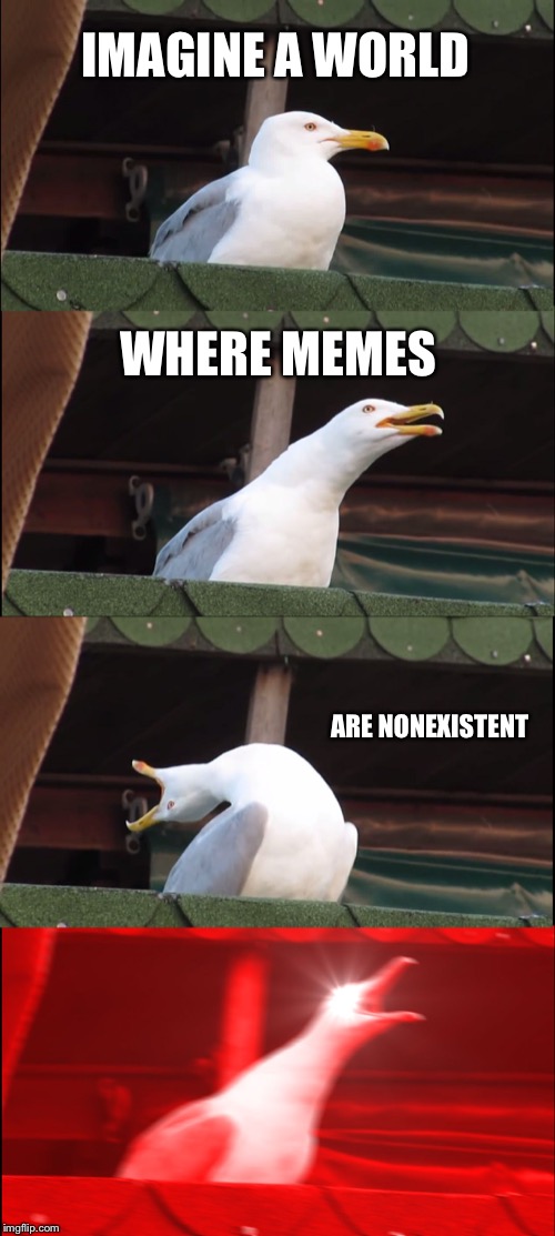 Inhaling Seagull | IMAGINE A WORLD; WHERE MEMES; ARE NONEXISTENT | image tagged in memes,inhaling seagull | made w/ Imgflip meme maker