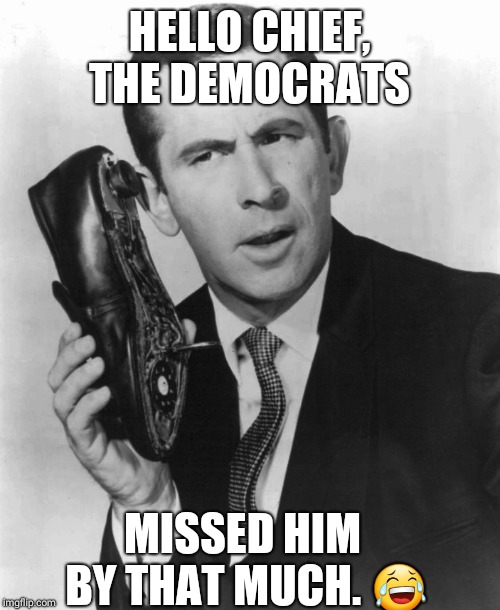 Smartypants  | HELLO CHIEF, THE DEMOCRATS; MISSED HIM BY THAT MUCH.
😂 | image tagged in trump supporters | made w/ Imgflip meme maker