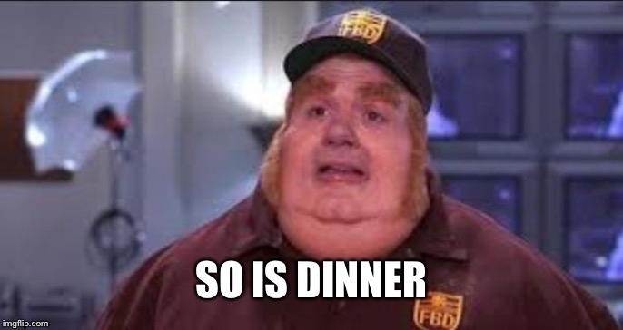 Fat Bastard | SO IS DINNER | image tagged in fat bastard | made w/ Imgflip meme maker