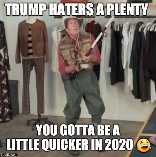Quicker  | TRUMP HATERS A PLENTY; YOU GOTTA BE A LITTLE QUICKER IN 2020 😂 | image tagged in funny because it's true | made w/ Imgflip meme maker