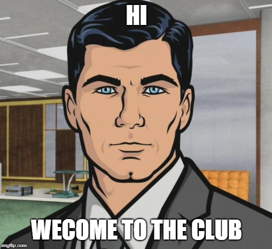welcome to the club | HI; WECOME TO THE CLUB | image tagged in memes,archer | made w/ Imgflip meme maker