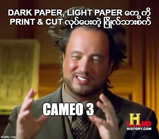 Ancient Aliens Meme | DARK PAPER, LIGHT PAPER ေတ ြကို PRINT & CUT လုပ္ေပးတဲ့ ျဂိဳလ္သားစက္; CAMEO 3 | image tagged in memes,ancient aliens | made w/ Imgflip meme maker