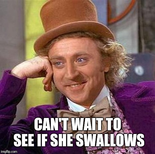 Creepy Condescending Wonka Meme | CAN'T WAIT TO SEE IF SHE SWALLOWS | image tagged in memes,creepy condescending wonka | made w/ Imgflip meme maker