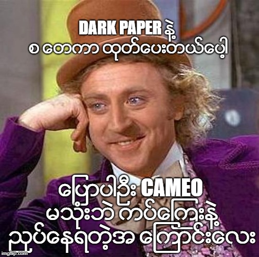 Creepy Condescending Wonka Meme | DARK PAPER နဲ႔ စ ေတကာ ထုတ္ေပးတယ္ေပါ့; ေျပာပါဦး CAMEO မသံုးဘဲ ကပ္ေၾကးနဲ႔ ညွပ္ေနရတဲ့အ ေၾကာင္းေလး | image tagged in memes,creepy condescending wonka | made w/ Imgflip meme maker