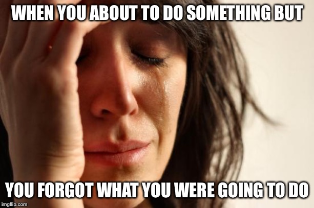 First World Problems Meme | WHEN YOU ABOUT TO DO SOMETHING BUT; YOU FORGOT WHAT YOU WERE GOING TO DO | image tagged in memes,first world problems | made w/ Imgflip meme maker