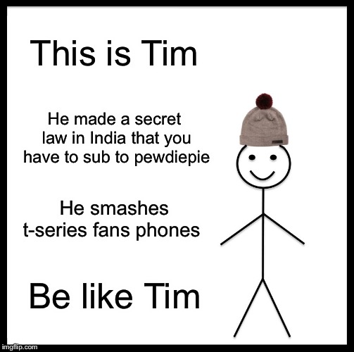 Be Like Bill Meme | This is Tim; He made a secret law in India that you have to sub to pewdiepie; He smashes t-series fans phones; Be like Tim | image tagged in memes,be like bill | made w/ Imgflip meme maker