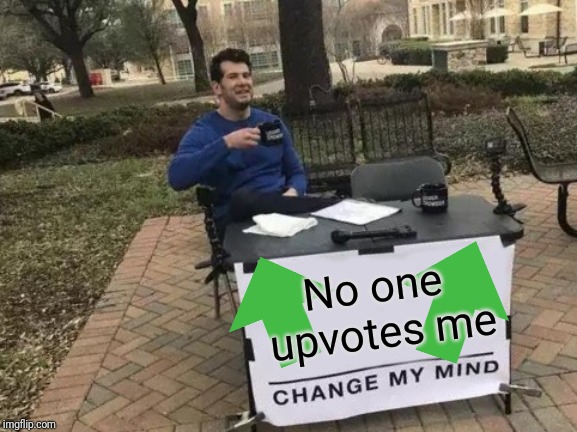 Change My Mind Meme | No one upvotes me | image tagged in memes,change my mind | made w/ Imgflip meme maker