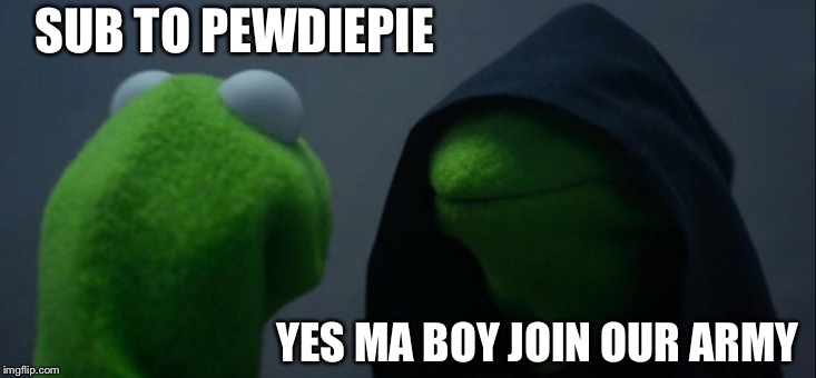 Evil Kermit | SUB TO PEWDIEPIE; YES MA BOY JOIN OUR ARMY | image tagged in memes,evil kermit | made w/ Imgflip meme maker