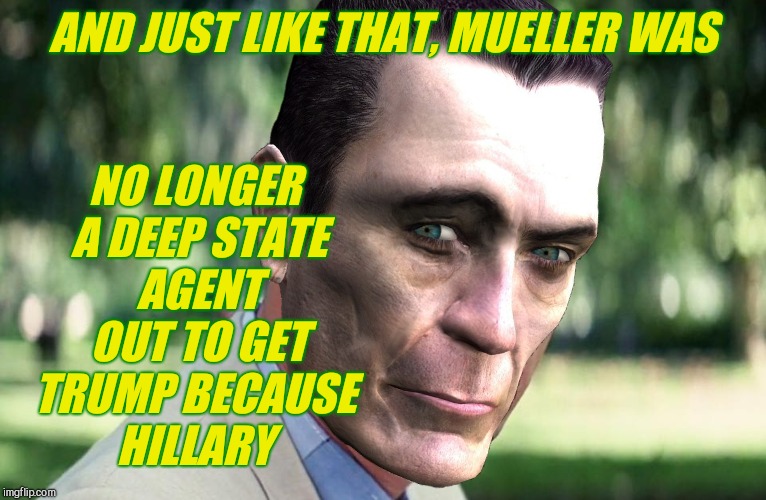 And Just Like That Meme | AND JUST LIKE THAT, MUELLER WAS NO LONGER A DEEP STATE  AGENT  OUT TO GET TRUMP BECAUSE      HILLARY | image tagged in and just like that | made w/ Imgflip meme maker