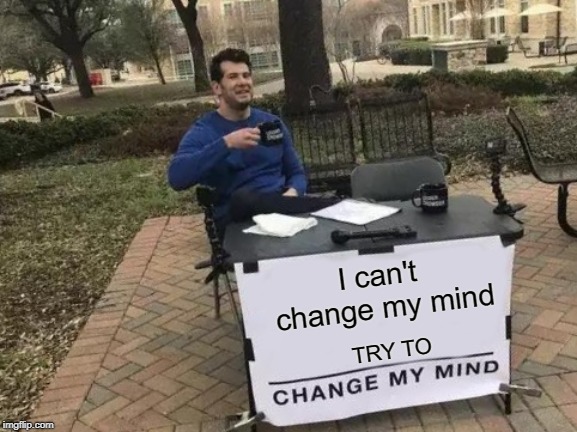 Change My Mind Meme | I can't change my mind; TRY TO | image tagged in memes,change my mind | made w/ Imgflip meme maker