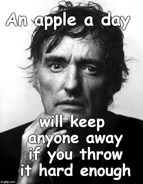 What was that old saying again? Or was it a folk remedy? | An apple a day; will keep anyone away if you throw it hard enough | image tagged in dennis h,apple a day,douglie,ancient wisdom,folk wisdom,folk remedies | made w/ Imgflip meme maker