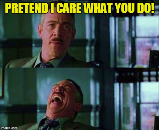 PRETEND I CARE WHAT YOU DO! | made w/ Imgflip meme maker
