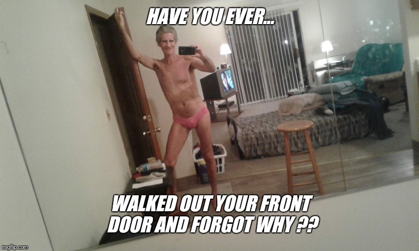 HAVE YOU EVER... WALKED OUT YOUR FRONT DOOR AND FORGOT WHY ?? | made w/ Imgflip meme maker