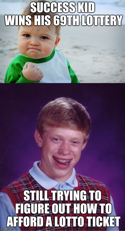 SUCCESS KID WINS HIS 69TH LOTTERY; STILL TRYING TO FIGURE OUT HOW TO AFFORD A LOTTO TICKET | image tagged in memes,bad luck brian,success kid original | made w/ Imgflip meme maker