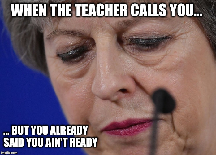 May regret it | WHEN THE TEACHER CALLS YOU... ... BUT YOU ALREADY SAID YOU AIN'T READY | image tagged in brexit,theresa may,regret | made w/ Imgflip meme maker