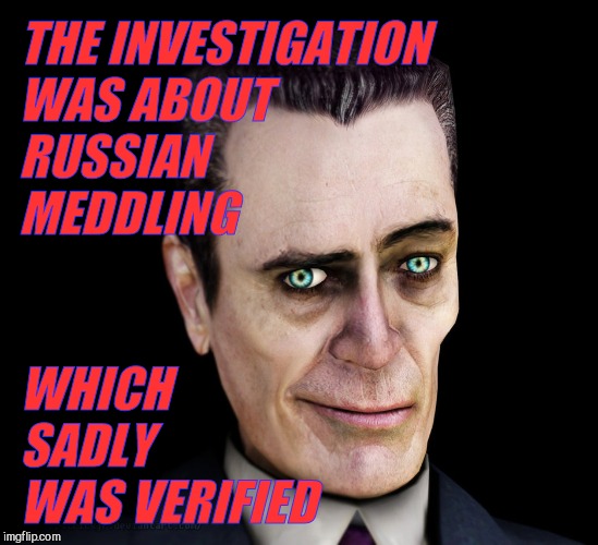. | THE INVESTIGATION WAS ABOUT RUSSIAN          MEDDLING WHICH        SADLY                          WAS VERIFIED | image tagged in g-man from half-life | made w/ Imgflip meme maker