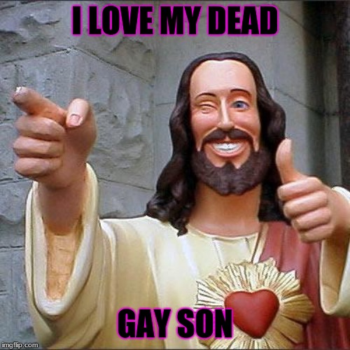 Buddy Christ Meme | I LOVE MY DEAD; GAY SON | image tagged in memes,buddy christ | made w/ Imgflip meme maker