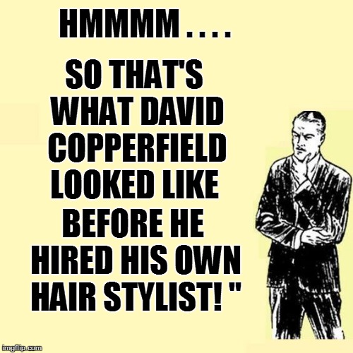 SO THAT'S WHAT DAVID COPPERFIELD LOOKED LIKE BEFORE HE HIRED HIS OWN HAIR STYLIST!
" HMMMM . . . . | made w/ Imgflip meme maker