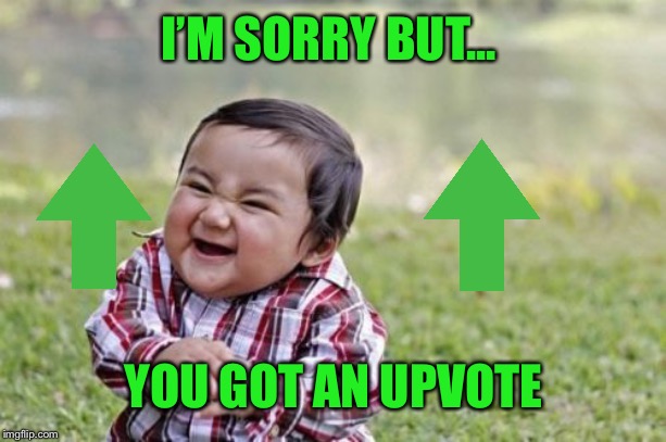 Evil Toddler Meme | I’M SORRY BUT... YOU GOT AN UPVOTE | image tagged in memes,evil toddler | made w/ Imgflip meme maker
