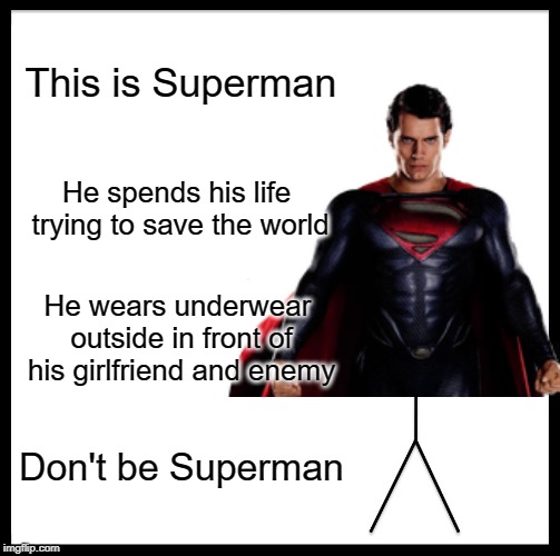 Be Like Bill | This is Superman; He spends his life trying to save the world; He wears underwear outside in front of his girlfriend and enemy; Don't be Superman | image tagged in memes,be like bill | made w/ Imgflip meme maker