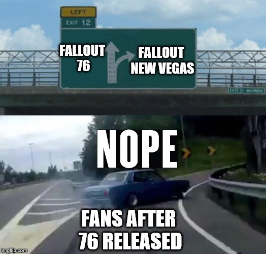 Left Exit 12 Off Ramp | FALLOUT NEW VEGAS; FALLOUT 76; FANS AFTER 76 RELEASED | image tagged in memes,left exit 12 off ramp | made w/ Imgflip meme maker