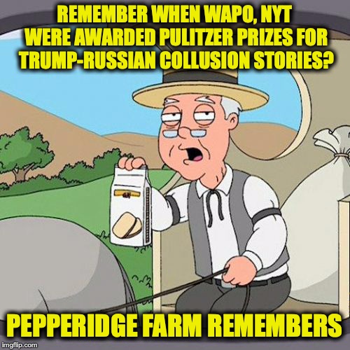 Pepperidge Farm Remembers | REMEMBER WHEN WAPO, NYT WERE AWARDED PULITZER PRIZES FOR TRUMP-RUSSIAN COLLUSION STORIES? PEPPERIDGE FARM REMEMBERS | image tagged in memes,pepperidge farm remembers,trump russia collusion,fake news | made w/ Imgflip meme maker