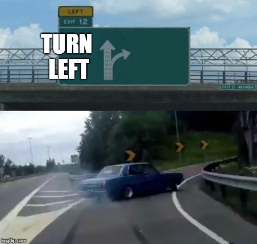 Left Exit 12 Off Ramp | TURN LEFT | image tagged in memes,left exit 12 off ramp | made w/ Imgflip meme maker