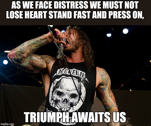 As I lay dying quote | AS WE FACE DISTRESS WE MUST NOT LOSE HEART
STAND FAST AND PRESS ON, TRIUMPH AWAITS US | image tagged in inspirational quote | made w/ Imgflip meme maker