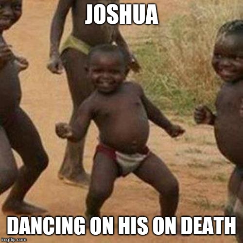 Third World Success Kid Meme | JOSHUA; DANCING ON HIS ON DEATH | image tagged in memes,third world success kid | made w/ Imgflip meme maker