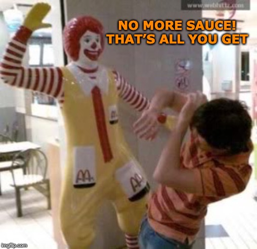 Saucy At McDonald's |  NO MORE SAUCE! THAT’S ALL YOU GET | image tagged in ronald mcdonald,sauce,annoying customers | made w/ Imgflip meme maker