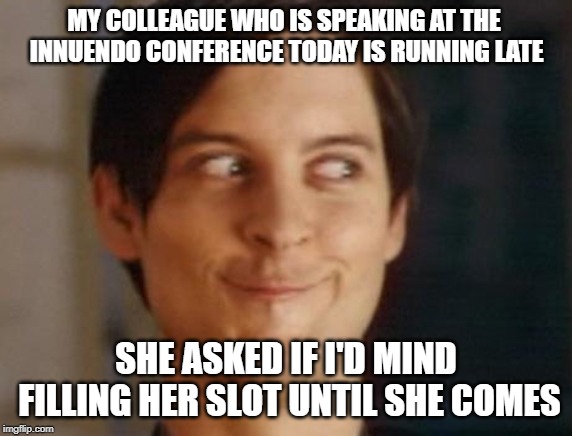Spiderman Peter Parker Meme | MY COLLEAGUE WHO IS SPEAKING AT THE INNUENDO CONFERENCE TODAY IS RUNNING LATE; SHE ASKED IF I'D MIND FILLING HER SLOT UNTIL SHE COMES | image tagged in memes,spiderman peter parker | made w/ Imgflip meme maker