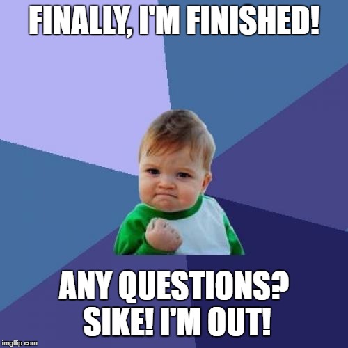 Success Kid Meme | FINALLY, I'M FINISHED! ANY QUESTIONS? SIKE! I'M OUT! | image tagged in memes,success kid | made w/ Imgflip meme maker