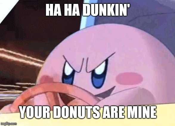 KIRBY HAS GOT YOU! | HA HA DUNKIN'; YOUR DONUTS ARE MINE | image tagged in kirby has got you,dunkin',dunkin donuts,kirby,memes | made w/ Imgflip meme maker
