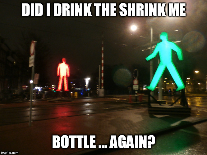 shrink me | DID I DRINK THE SHRINK ME; BOTTLE ... AGAIN? | image tagged in humour,road signs,art,shrink me | made w/ Imgflip meme maker