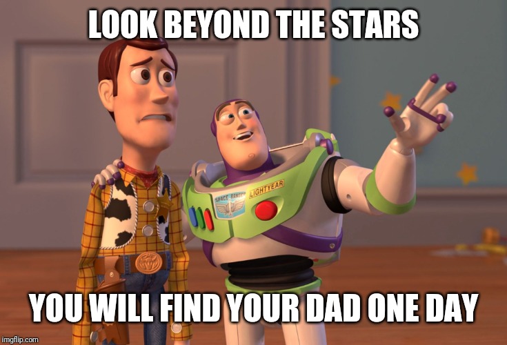 LOOK BEYOND THE STARS YOU WILL FIND YOUR DAD ONE DAY | image tagged in memes,x x everywhere | made w/ Imgflip meme maker