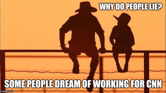 Cowboy Wisdom.  Is CNN still on the air? | WHY DO PEOPLE LIE? SOME PEOPLE DREAM OF WORKING FOR CNN | image tagged in cowboy father and son,cowboy wisdom,cnn fake news,why do people lie | made w/ Imgflip meme maker