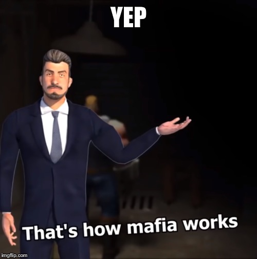 That's how mafia works | YEP | image tagged in that's how mafia works | made w/ Imgflip meme maker