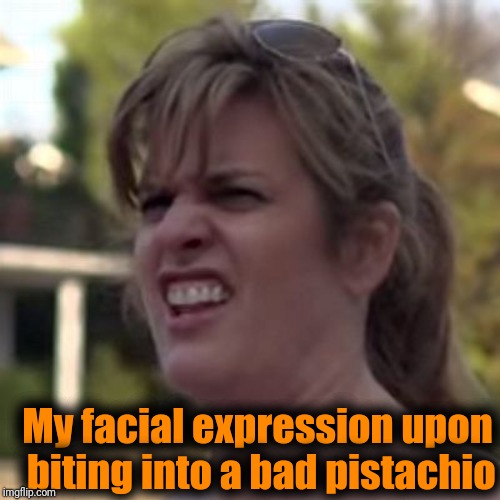 seriously? | My facial expression upon biting into a bad pistachio | image tagged in seriously | made w/ Imgflip meme maker