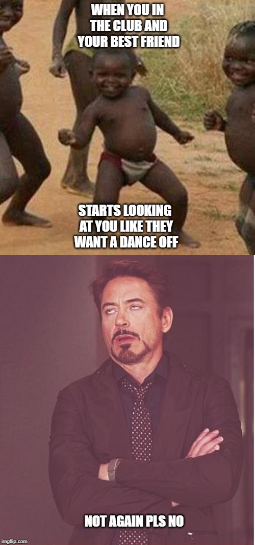 WHEN YOU IN THE CLUB AND YOUR BEST FRIEND; STARTS LOOKING AT YOU LIKE THEY WANT A DANCE OFF; NOT AGAIN PLS NO | image tagged in memes,third world success kid,face you make robert downey jr | made w/ Imgflip meme maker