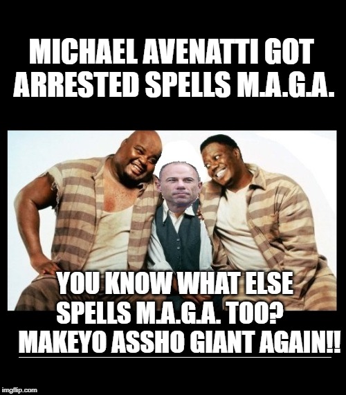 MICHAEL AVENATTI GOT ARRESTED SPELLS M.A.G.A. YOU KNOW WHAT ELSE SPELLS M.A.G.A. TOO?     MAKEYO ASSHO GIANT AGAIN!! __________________________________ | image tagged in maga | made w/ Imgflip meme maker