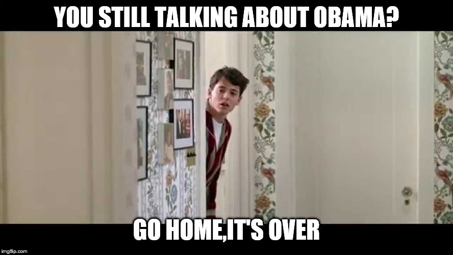 Ferris Bueller Robe | YOU STILL TALKING ABOUT OBAMA? GO HOME,IT'S OVER | image tagged in ferris bueller robe | made w/ Imgflip meme maker