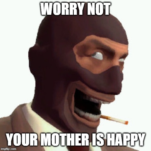 Spy Faces | WORRY NOT; YOUR MOTHER IS HAPPY | image tagged in spy faces | made w/ Imgflip meme maker