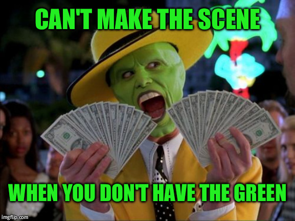 Money Money | CAN'T MAKE THE SCENE; WHEN YOU DON'T HAVE THE GREEN | image tagged in memes,money money | made w/ Imgflip meme maker